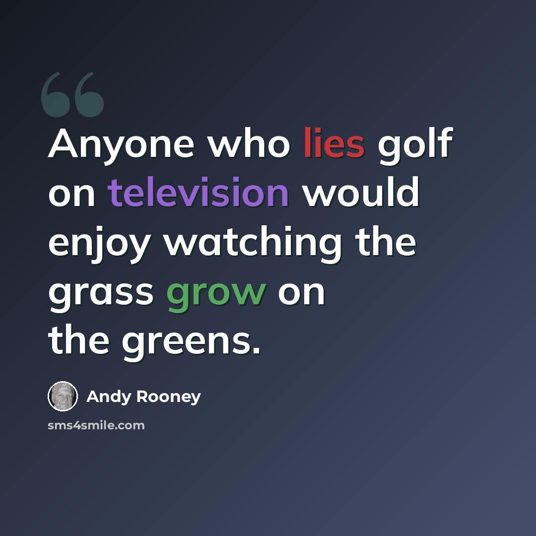 “Anyone who lies golf on television would enjoy watching the grass grow on the greens.” quote by Andy Rooney