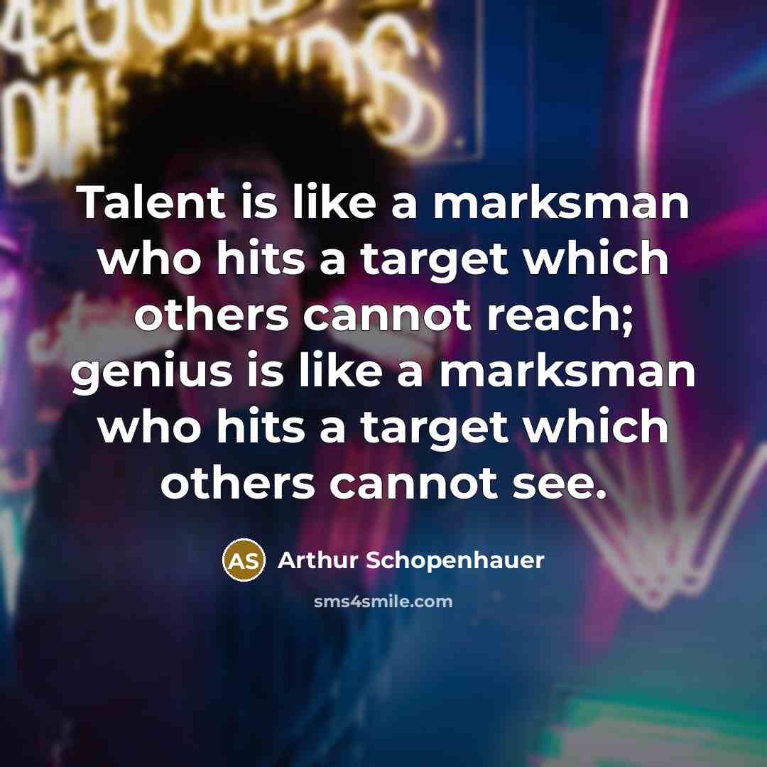 “Talent is like a marksman who hits a target which others cannot reach; genius is like a marksman who hits a target which others cannot see.” quote by Arthur Schopenhauer