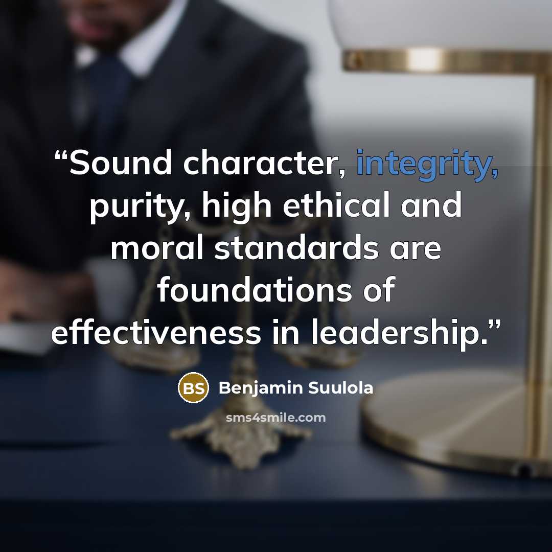 “Sound character, integrity, purity, high ethical and moral standards are foundations of effectiveness in leadership.” quote by Benjamin Suulola