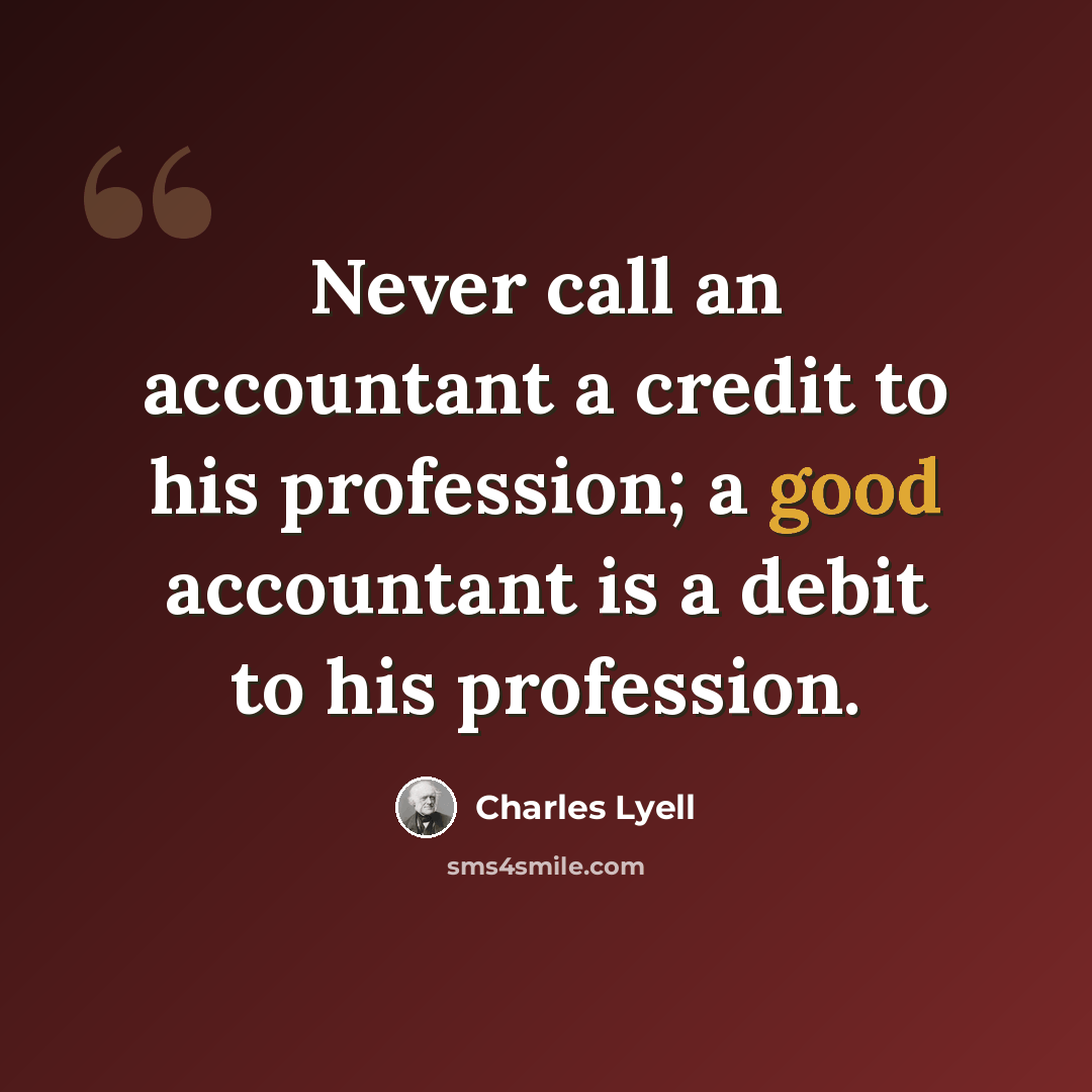 “Never call an accountant a credit to his profession; a good accountant is a debit to his profession.” quote by Charles Lyell