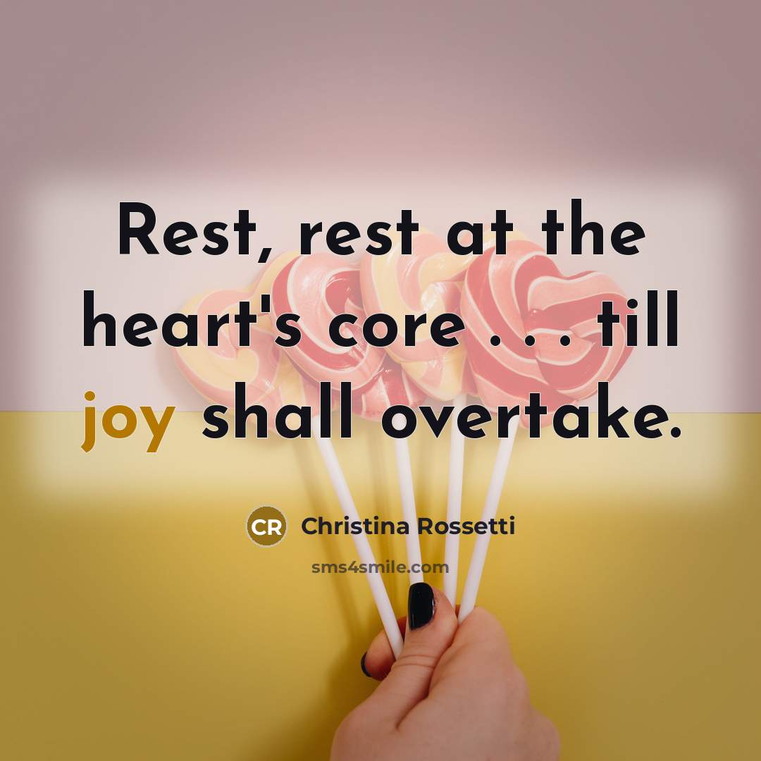“Rest, rest at the heart's core . . . till joy shall overtake.” quote by Christina Rossetti