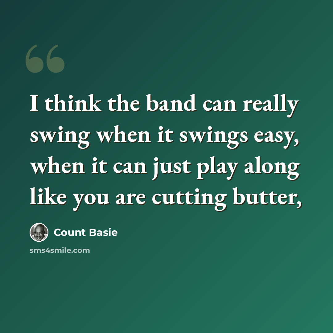 “I think the band can really swing when it swings easy, when it can just play along like you are cutting butter,” quote by Count Basie