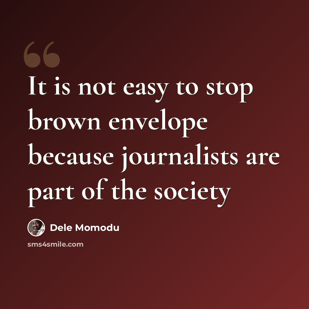 “It is not easy to stop brown envelope because journalists are part of the society” quote by Dele Momodu