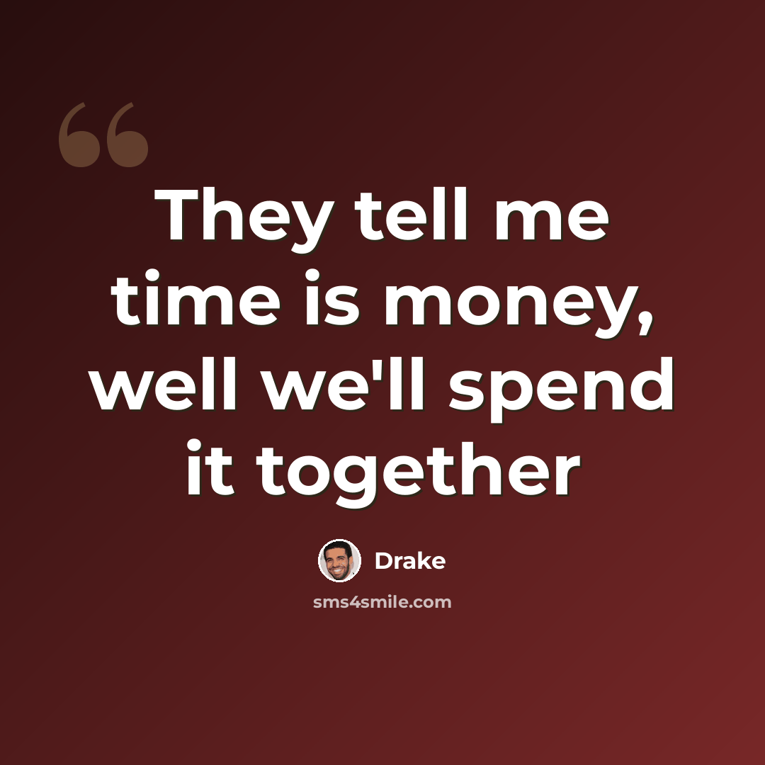 “They tell me time is money, well we'll spend it together” quote by Drake