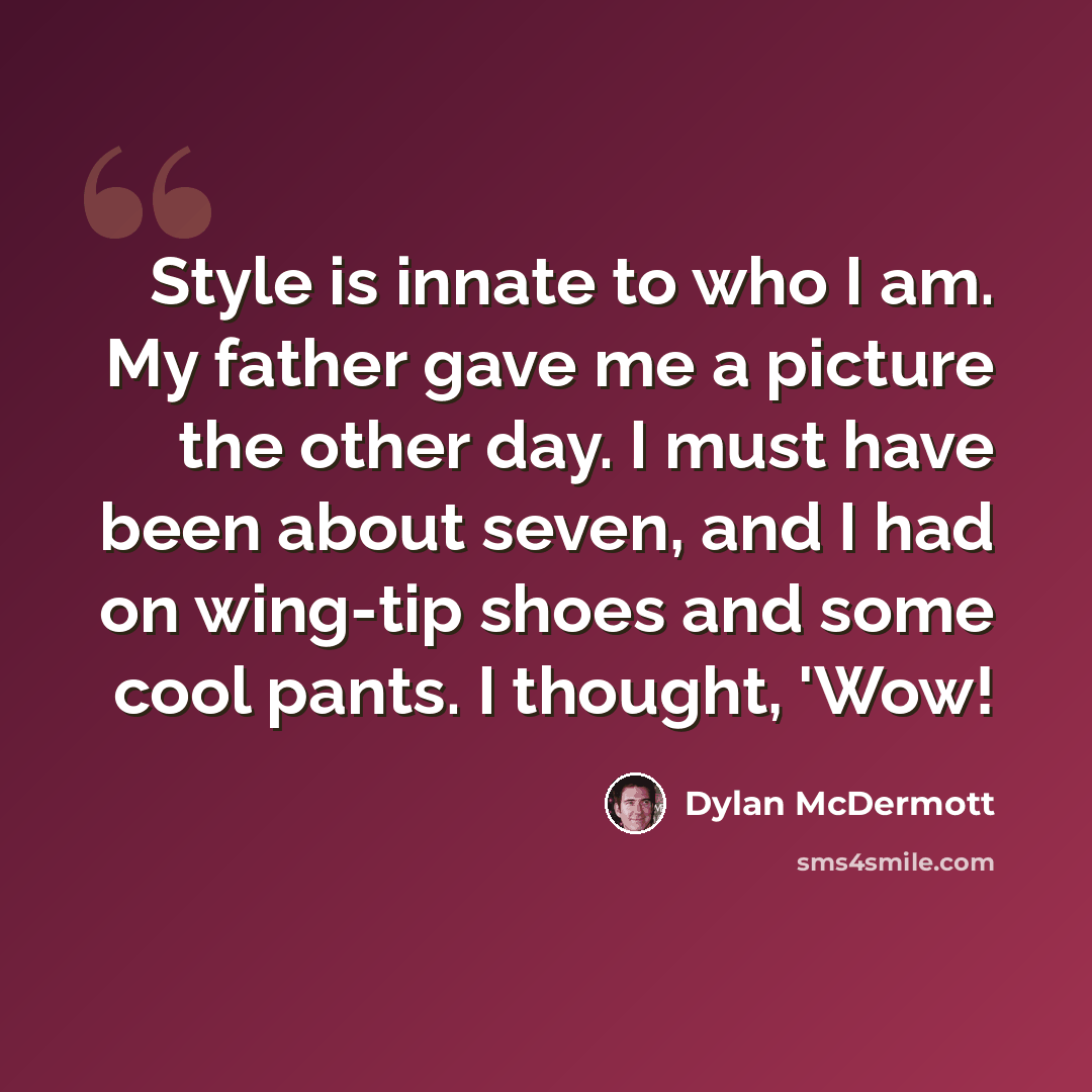 “Style is innate to who I am. My father gave me a picture the other day. I must have been about seven, and I had on wing-tip shoes and some cool pants. I thought, 'Wow!” quote by Dylan McDermott