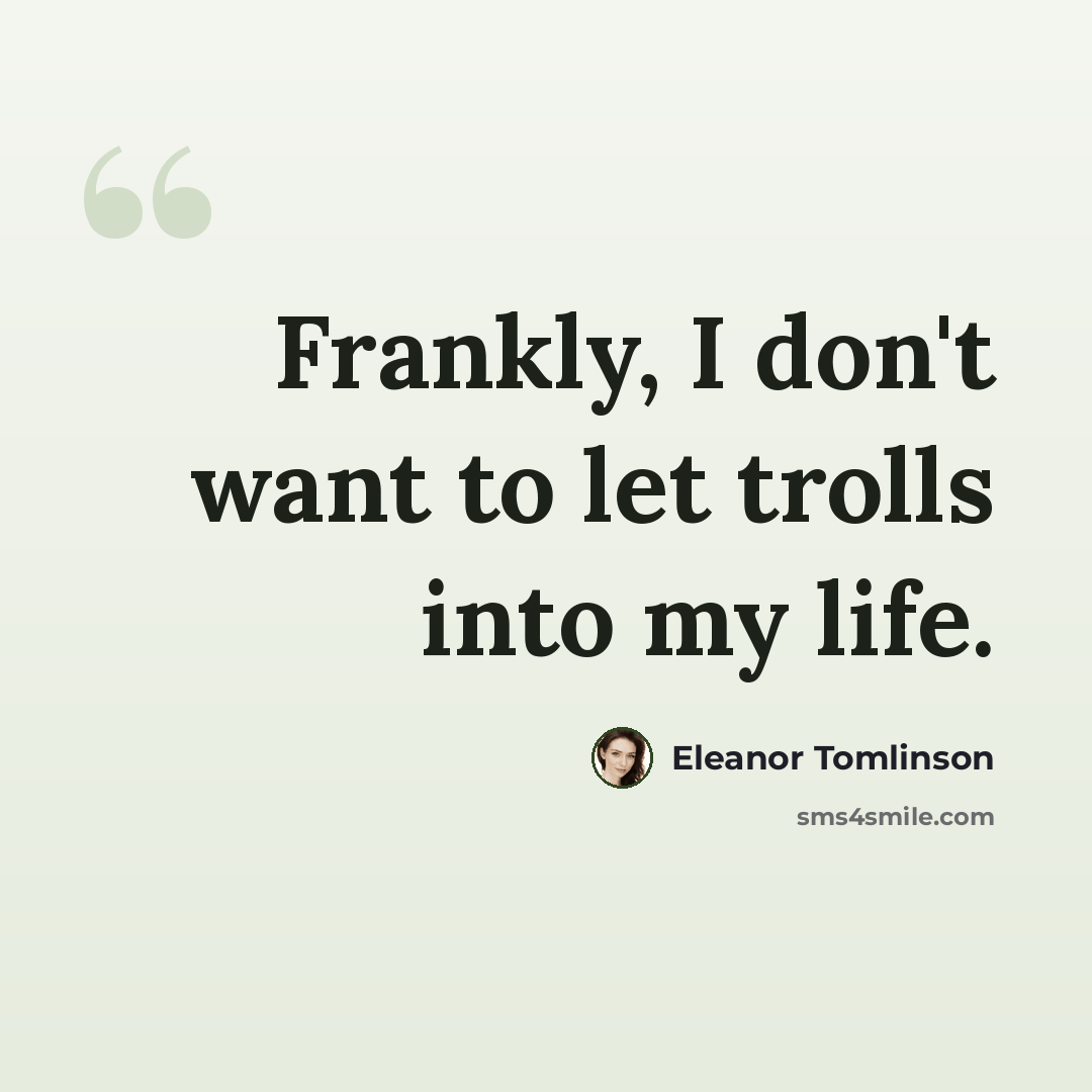 “Frankly, I don't want to let trolls into my life.” quote by Eleanor Tomlinson