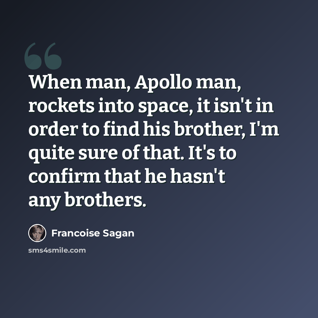 “When man, Apollo man, rockets into space, it isn't in order to find his brother, I'm quite sure of that. It's to confirm that he hasn't any brothers.” quote by Francoise Sagan