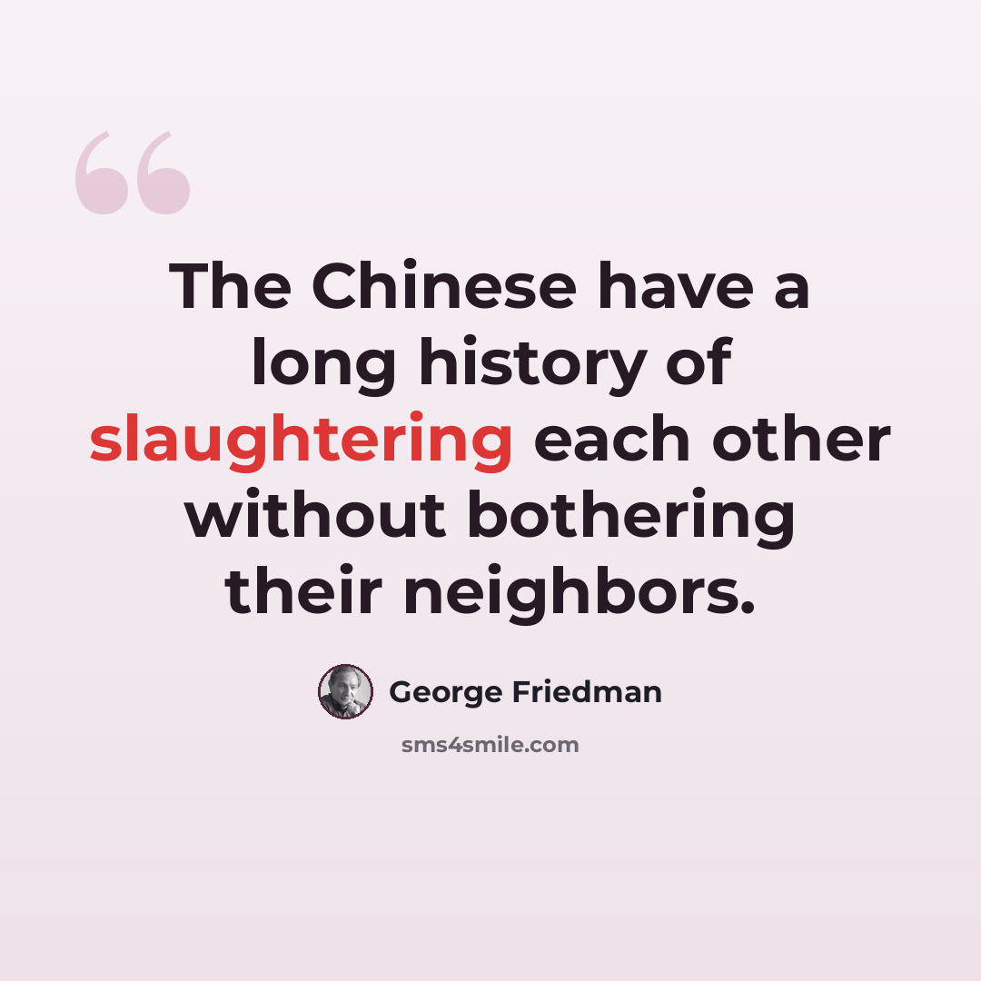 “The Chinese have a long history of slaughtering each other without bothering their neighbors.” quote by George Friedman