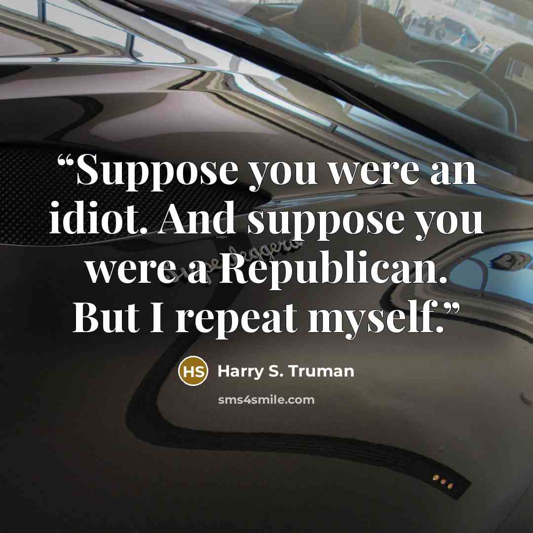 “Suppose you were an idiot. And suppose you were a Republican. But I repeat myself.” quote by Harry S. Truman