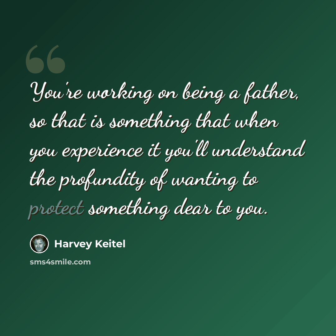 “You're working on being a father, so that is something that when you experience it you'll understand the profundity of wanting to protect something dear to you.” quote by Harvey Keitel