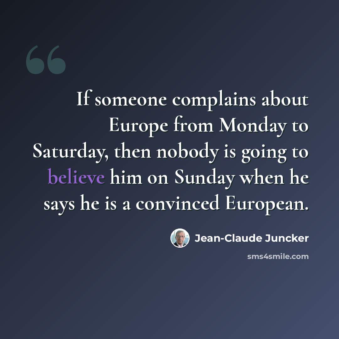 “If someone complains about Europe from Monday to Saturday, then nobody is going to believe him on Sunday when he says he is a convinced European.” quote by Jean-Claude Juncker