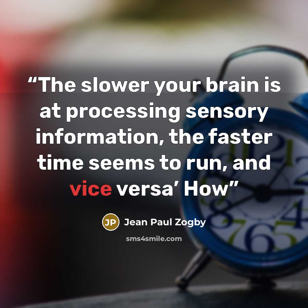 “The slower your brain is at processing sensory information, the faster time seems to run, and vice versa’ How” quote by Jean Paul Zogby