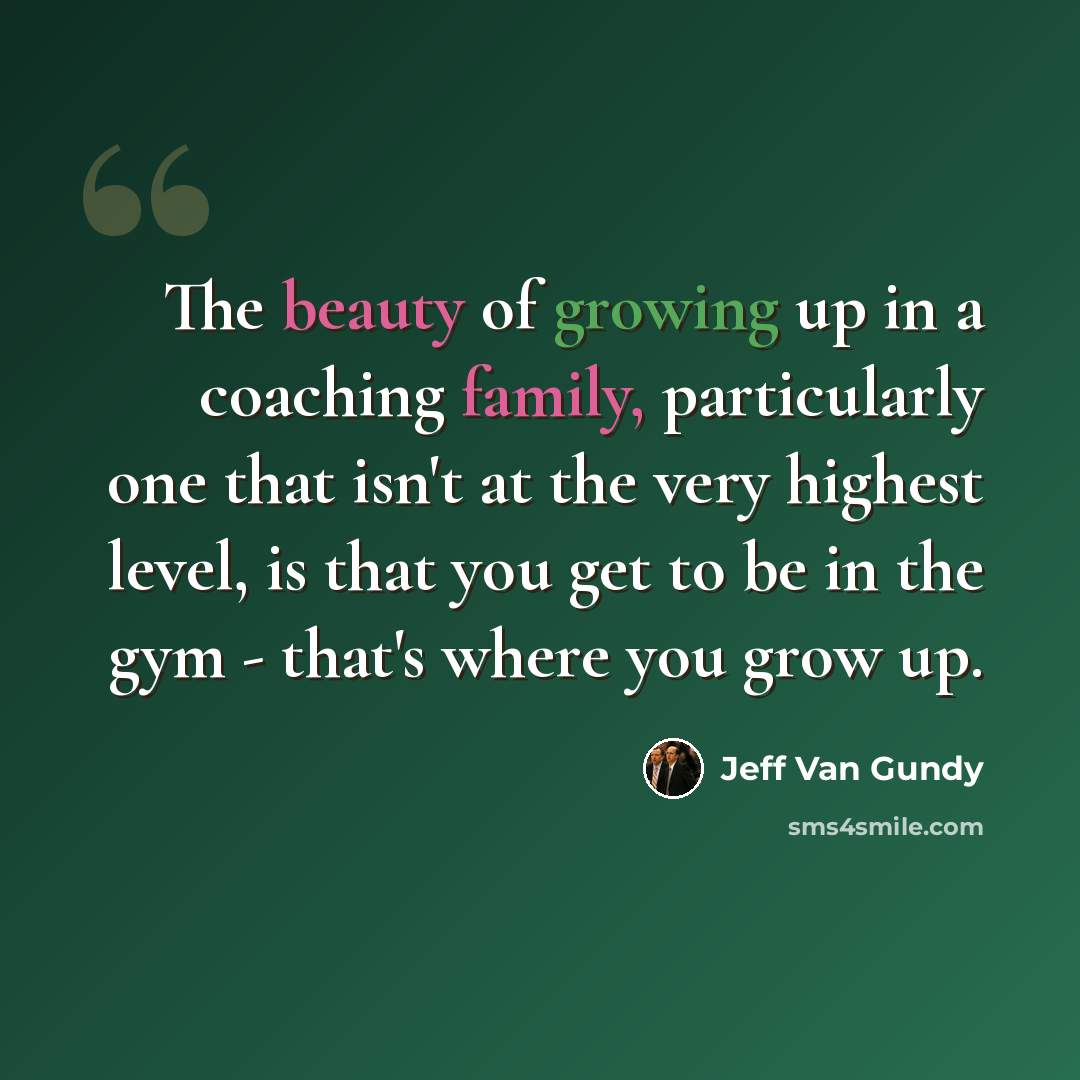“The beauty of growing up in a coaching family, particularly one that isn't at the very highest level, is that you get to be in the gym - that's where you grow up.” quote by Jeff Van Gundy