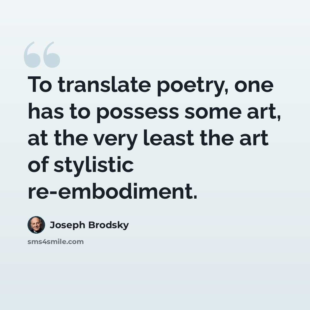“To translate poetry, one has to possess some art, at the very least the art of stylistic re-embodiment.” quote by Joseph Brodsky