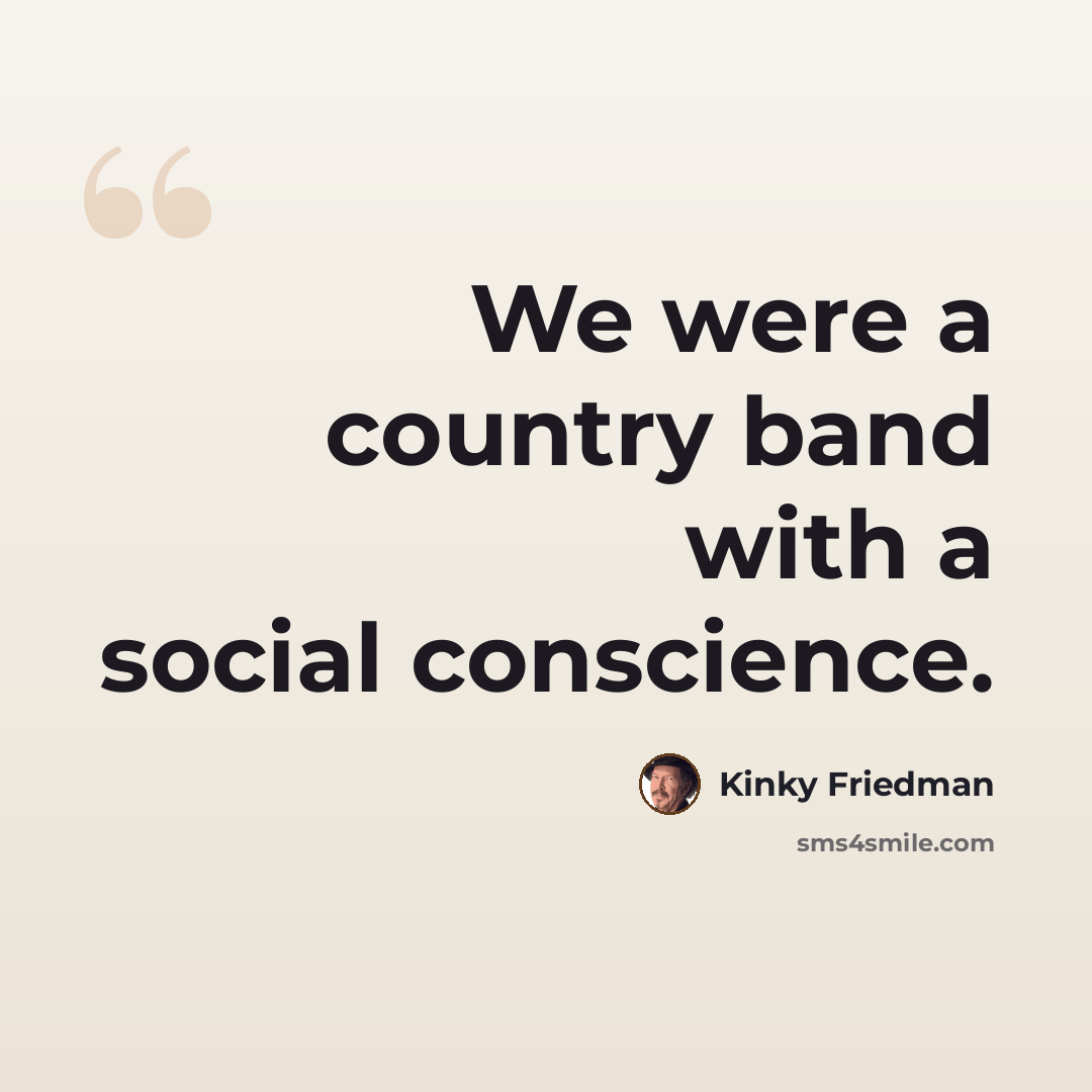 “We were a country band with a social conscience.” quote by Kinky Friedman