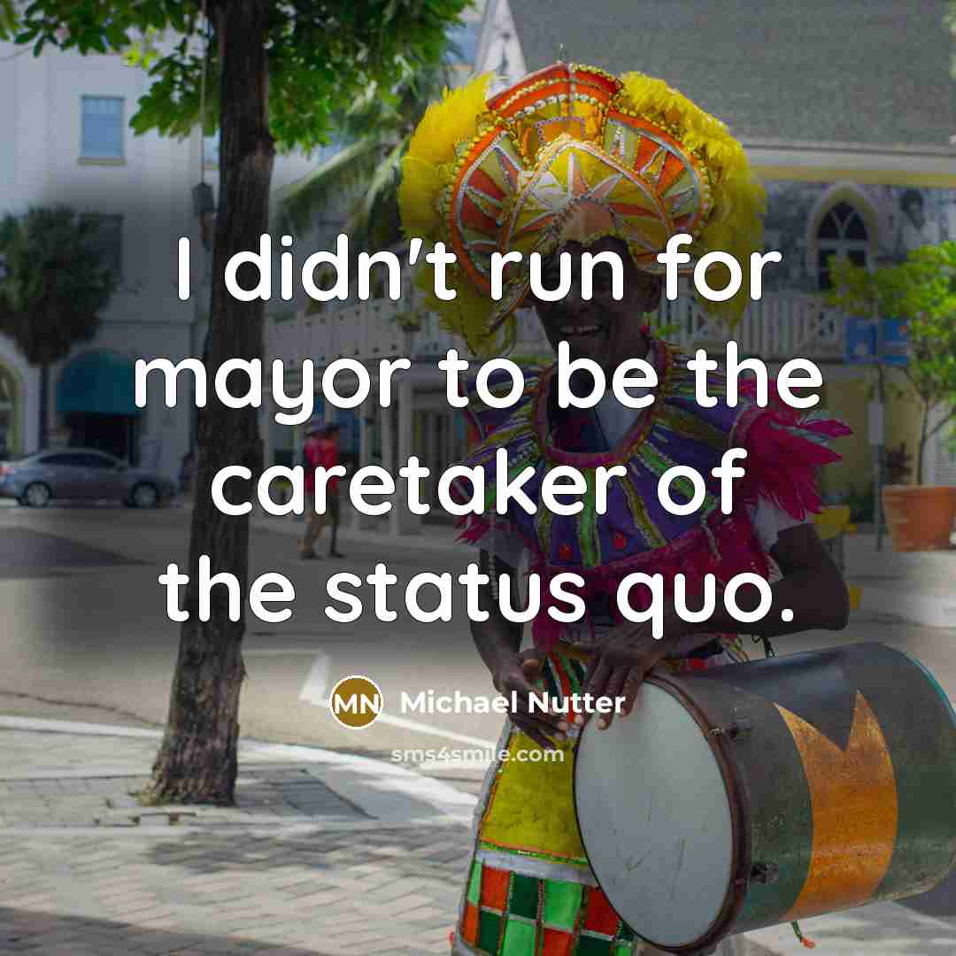 “I didn't run for mayor to be the caretaker of the status quo.” quote by Michael Nutter