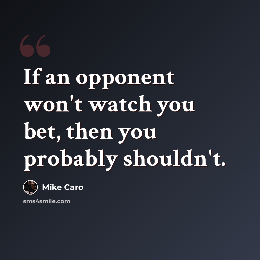 “If an opponent won't watch you bet, then you probably shouldn't.” quote by Mike Caro