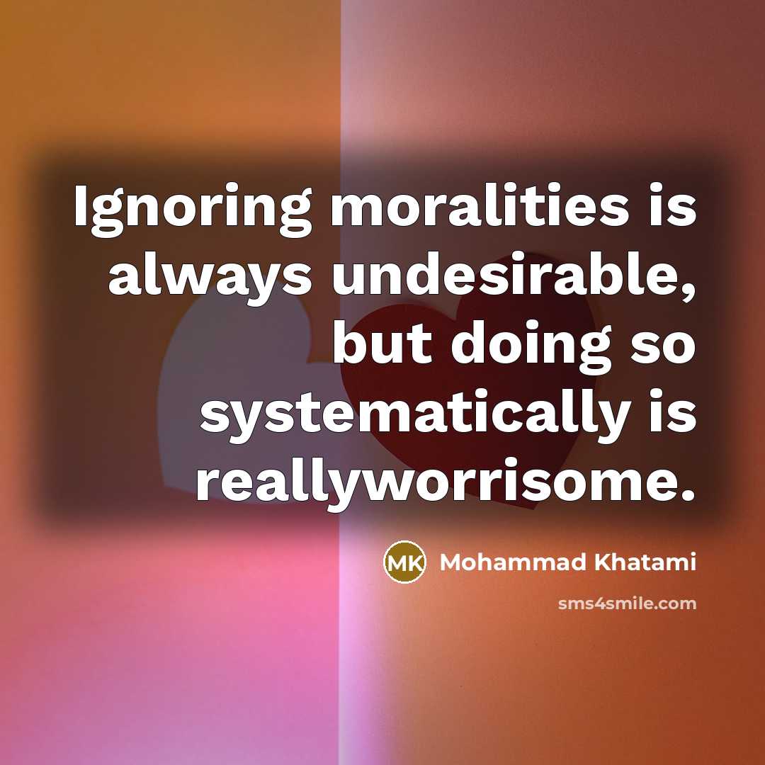 “Ignoring moralities is always undesirable, but doing so systematically is reallyworrisome.” quote by Mohammad Khatami