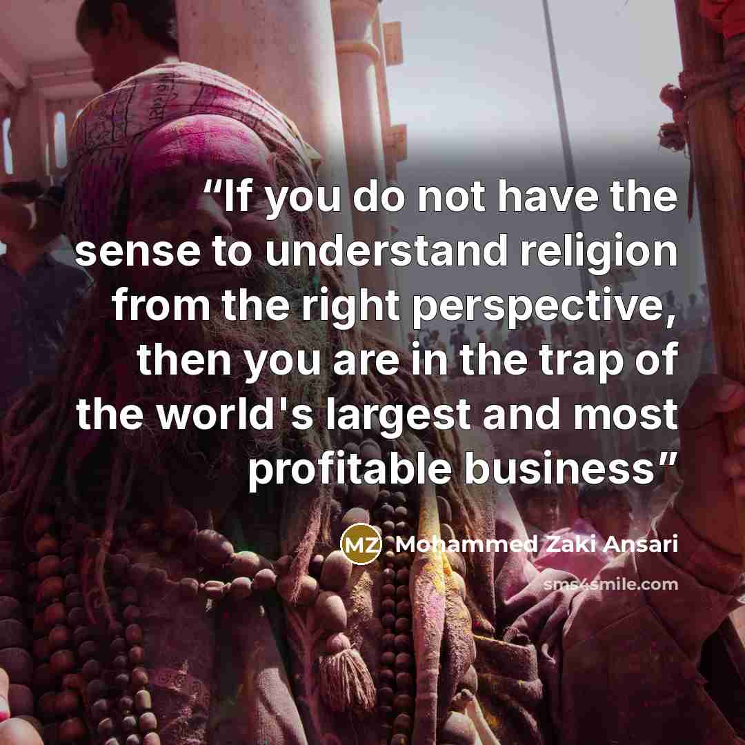 “If you do not have the sense to understand religion from the right perspective, then you are in the trap of the world's largest and most profitable business” quote by Mohammed Zaki Ansari