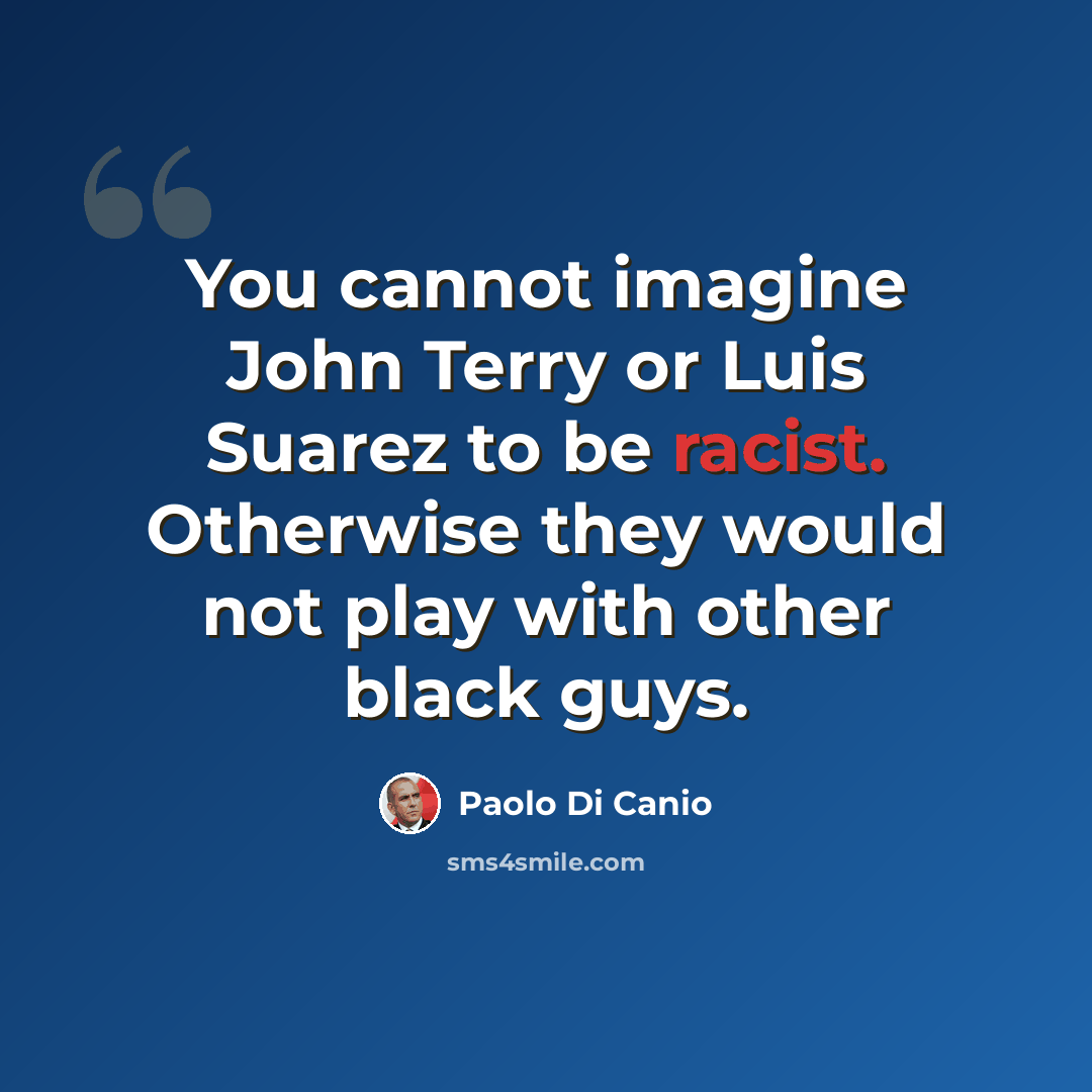 “You cannot imagine John Terry or Luis Suarez to be racist. Otherwise they would not play with other black guys.” quote by Paolo di Canio