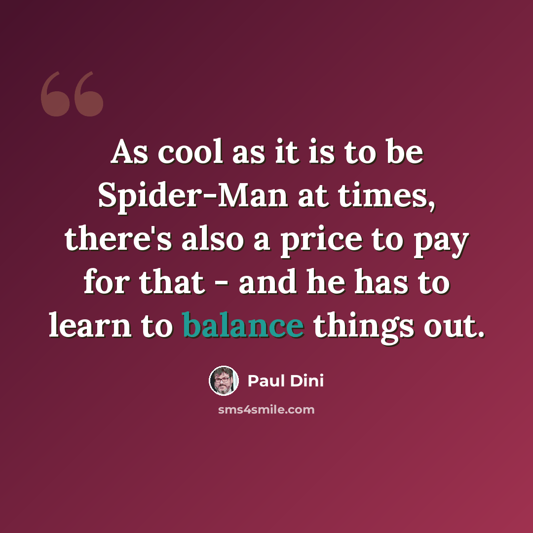 “As cool as it is to be Spider-Man at times, there's also a price to pay for that - and he has to learn to balance things out.” quote by Paul Dini