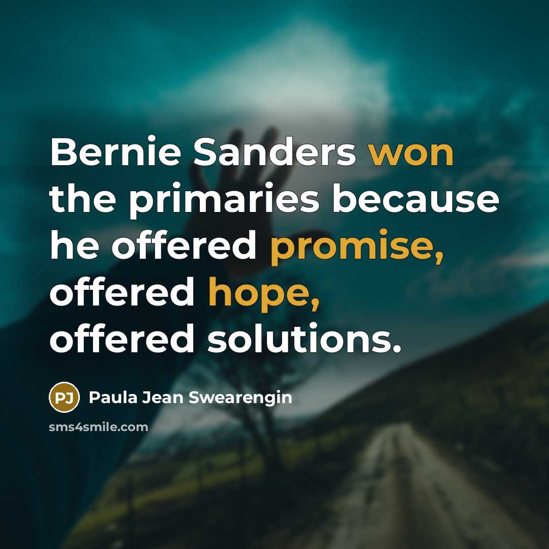 “Bernie Sanders won the primaries because he offered promise, offered hope, offered solutions.” quote by Paula Jean Swearengin