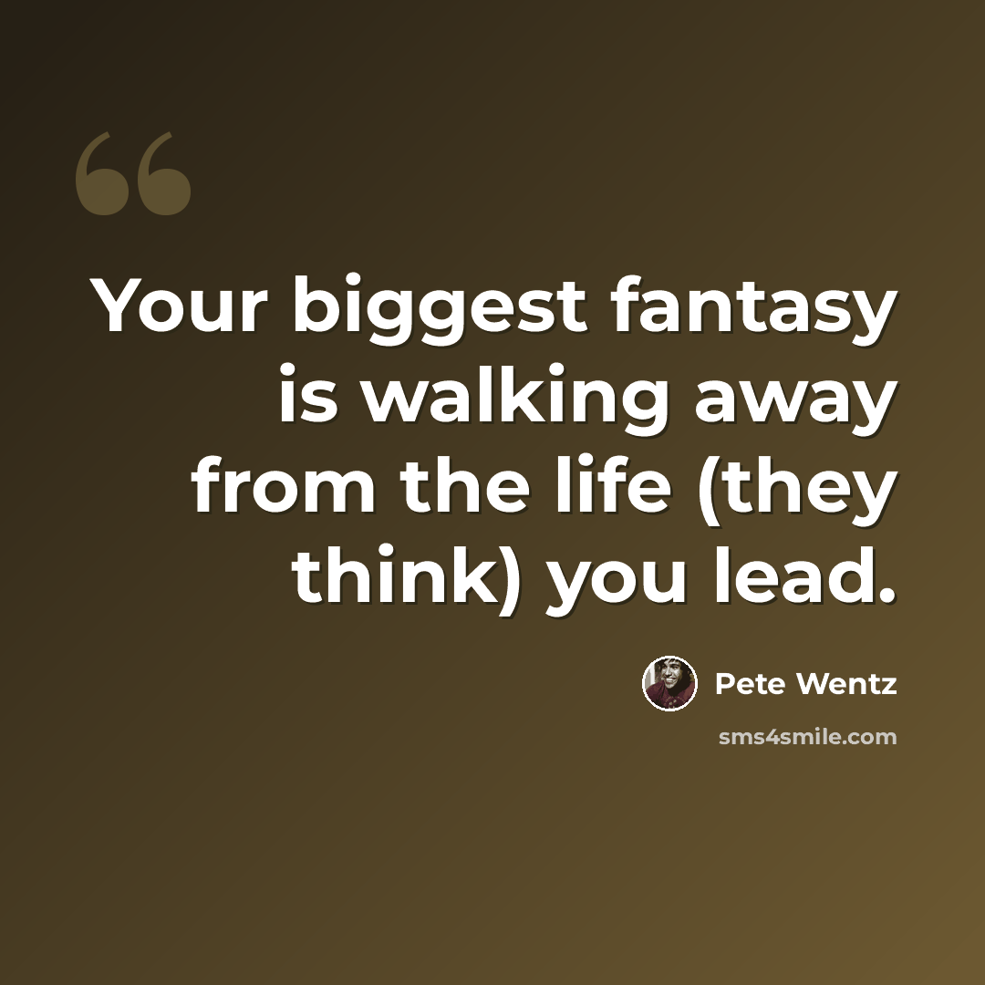 “Your biggest fantasy is walking away from the life (they think) you lead.” quote by Pete Wentz