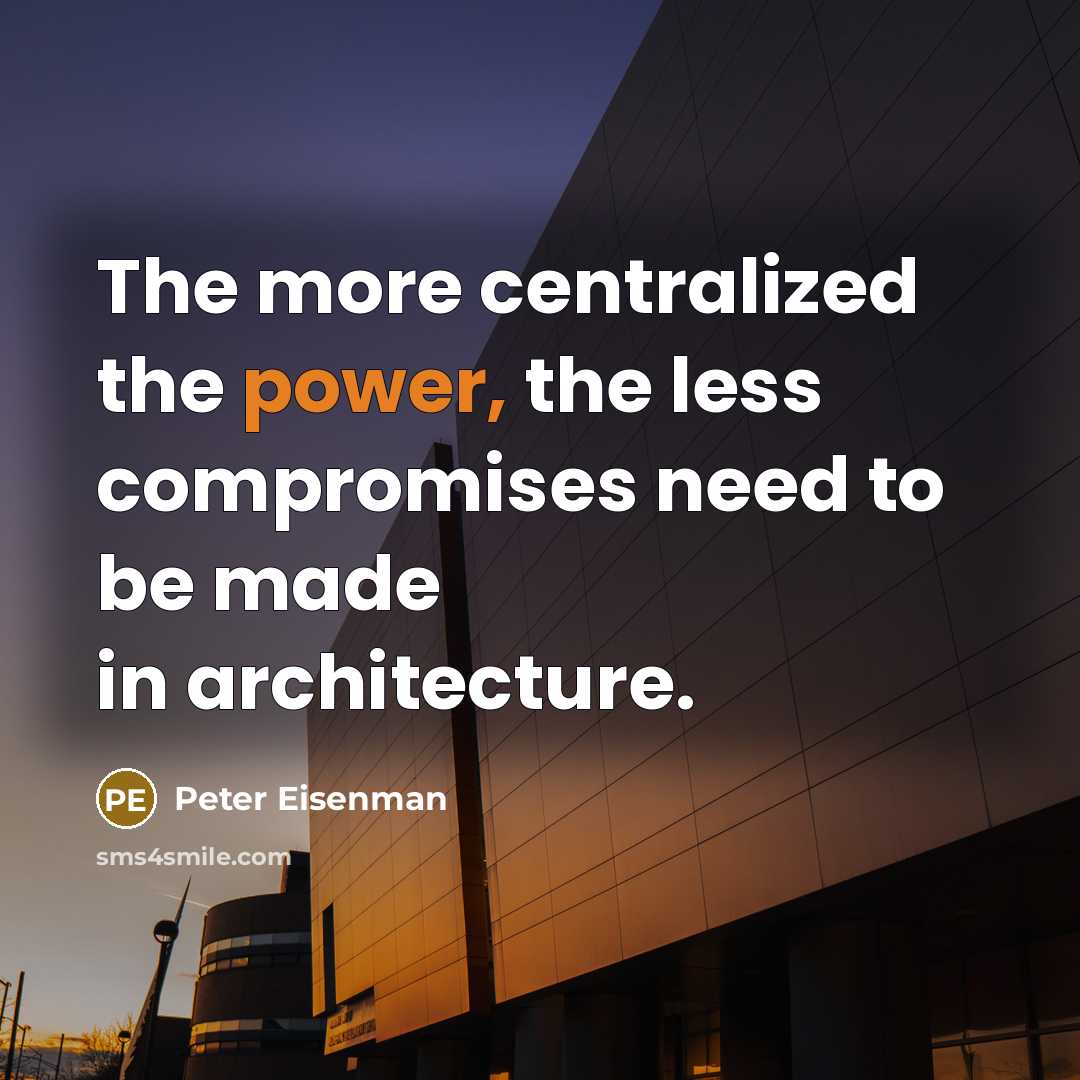 “The more centralized the power, the less compromises need to be made in architecture.” quote by Peter Eisenman