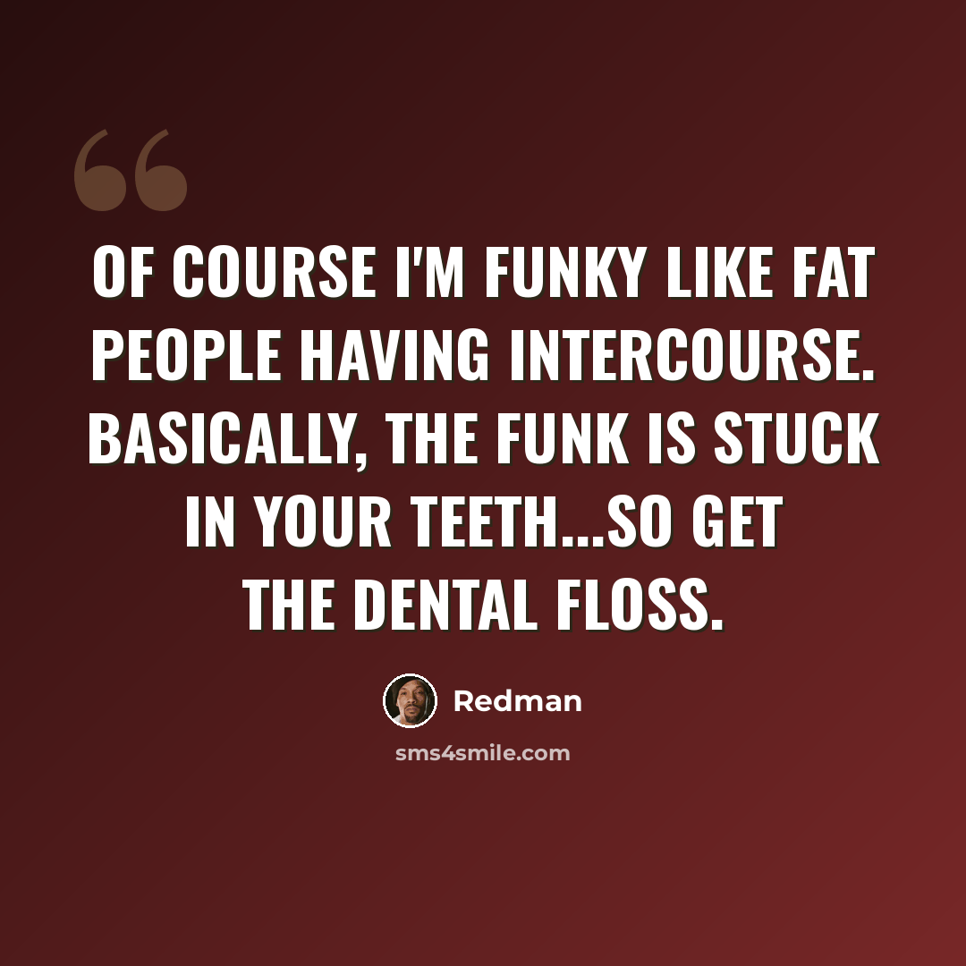 “Of course I'm funky like fat people having intercourse. Basically, the funk is stuck in your teeth...so get the dental floss.” quote by Redman