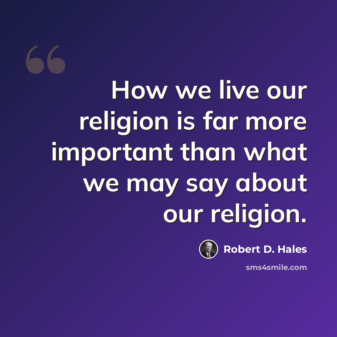 “How we live our religion is far more important than what we may say about our religion.” quote by Robert D. Hales