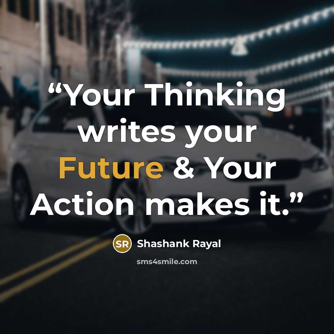 “Your Thinking writes your Future & Your Action makes it.” quote by Shashank Rayal