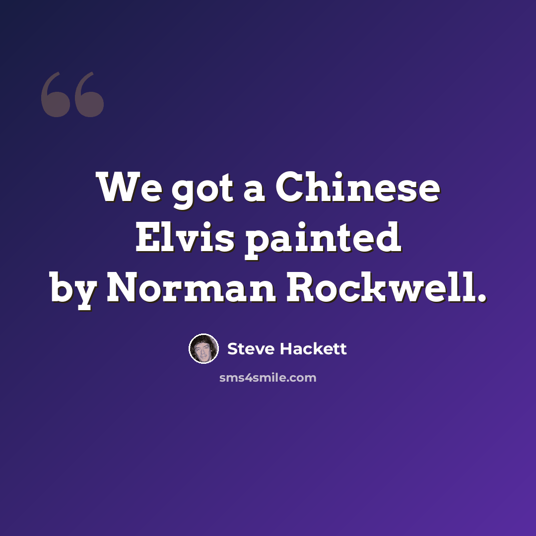 “We got a Chinese Elvis painted by Norman Rockwell.” quote by Steve Hackett
