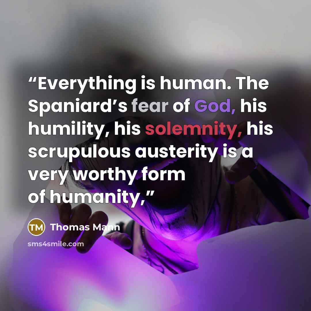 “Everything is human. The Spaniard’s fear of God, his humility, his solemnity, his scrupulous austerity is a very worthy form of humanity,” quote by Thomas Mann