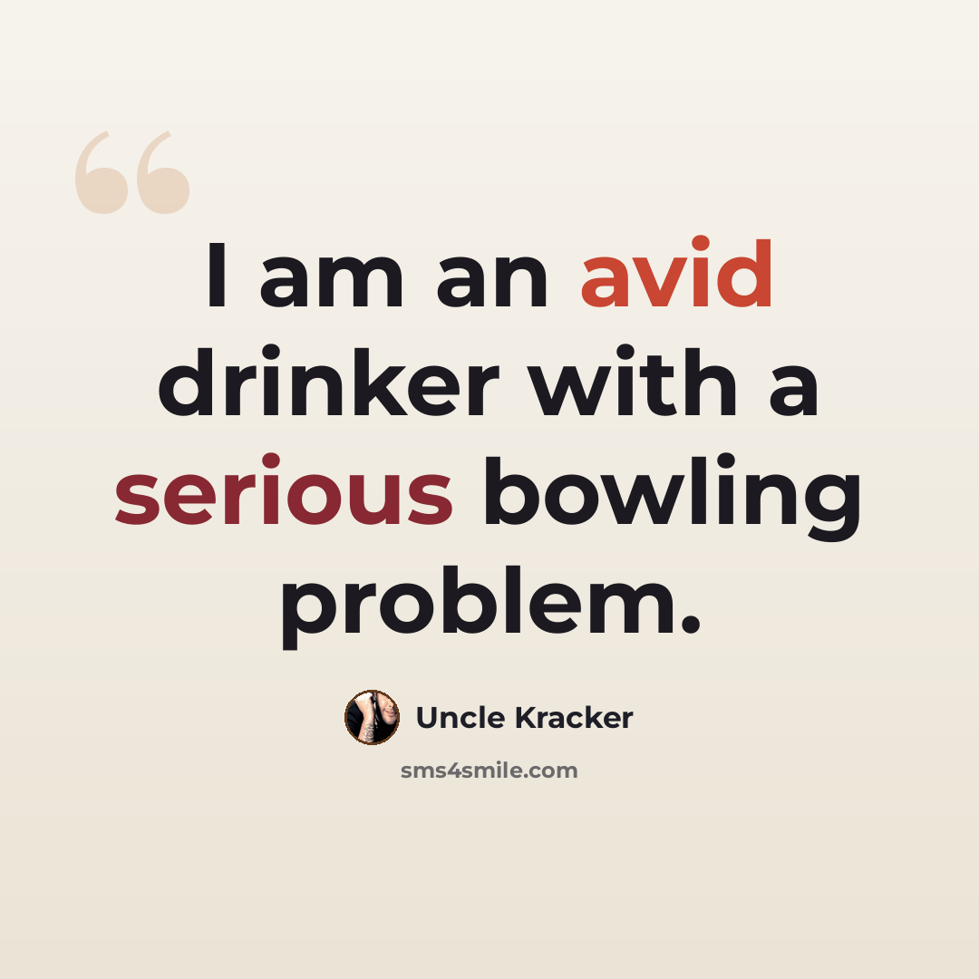 “I am an avid drinker with a serious bowling problem.” quote by Uncle Kracker