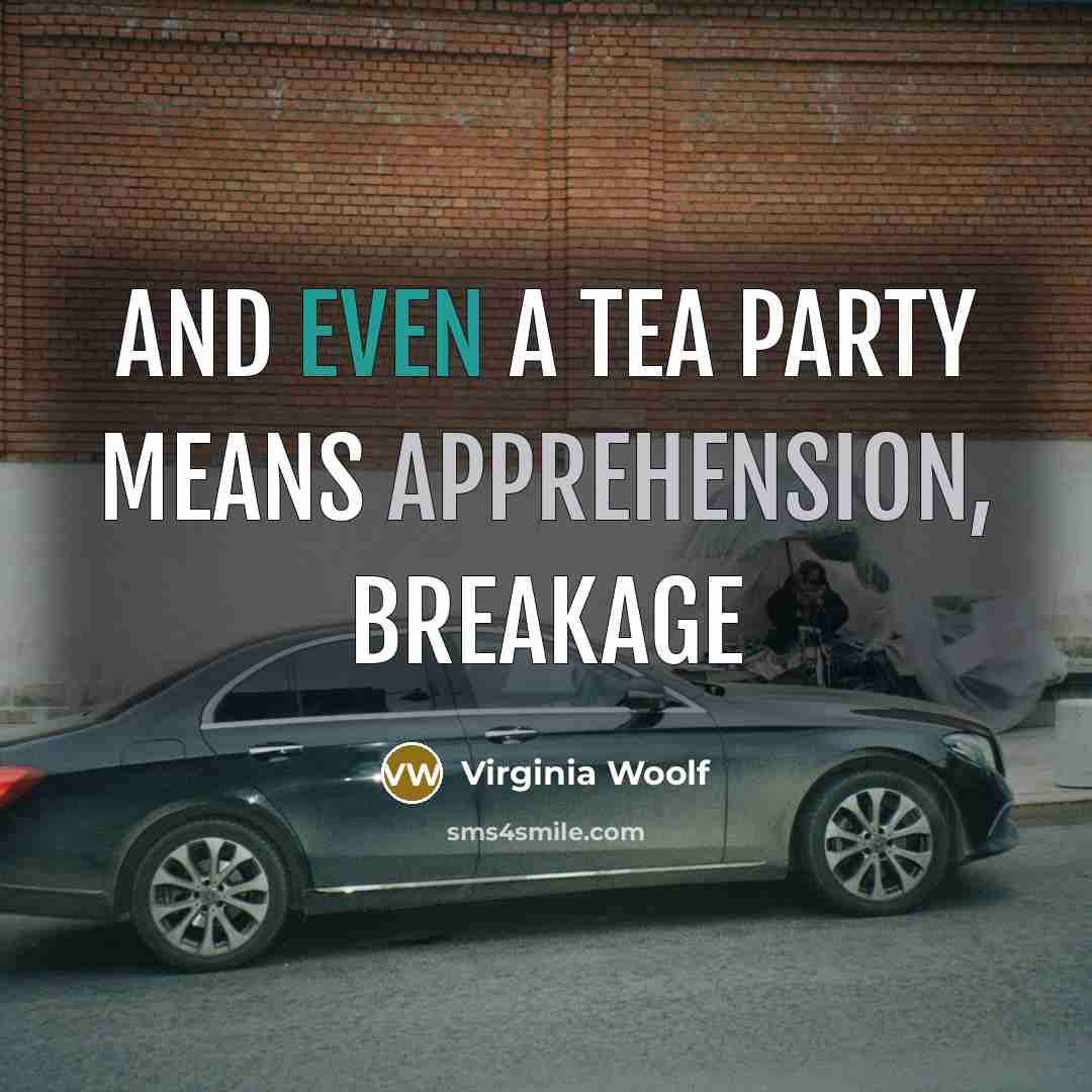 “and even a tea party means apprehension, breakage” quote by Virginia Woolf