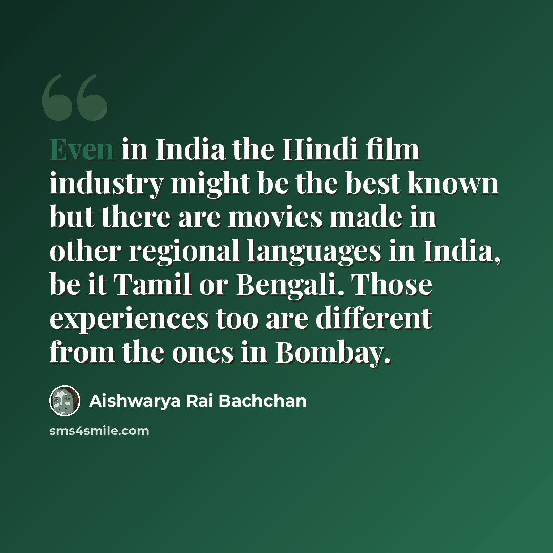 “Even in India the Hindi film industry might be the best known but there are movies made in other regional languages in India, be it Tamil or Bengali. Those experiences too are different from the ones in Bombay.” quote by Aishwarya Rai Bachchan