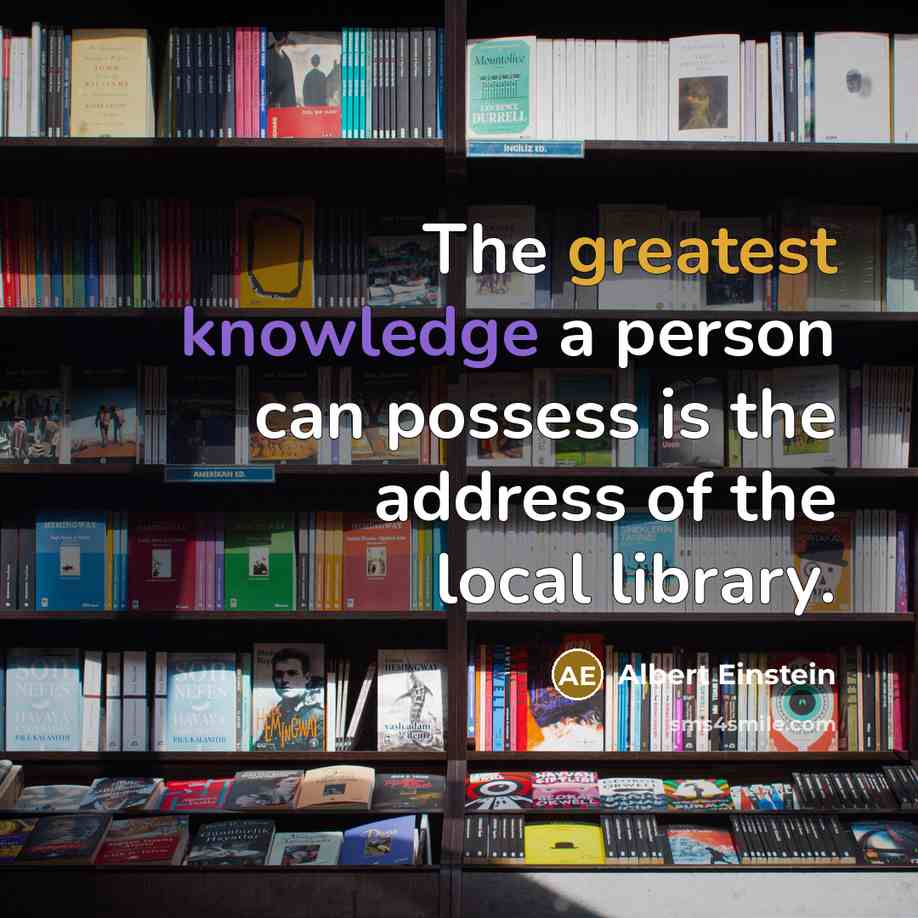 “The greatest knowledge a person can possess is the address of the local library.” quote by Albert Einstein