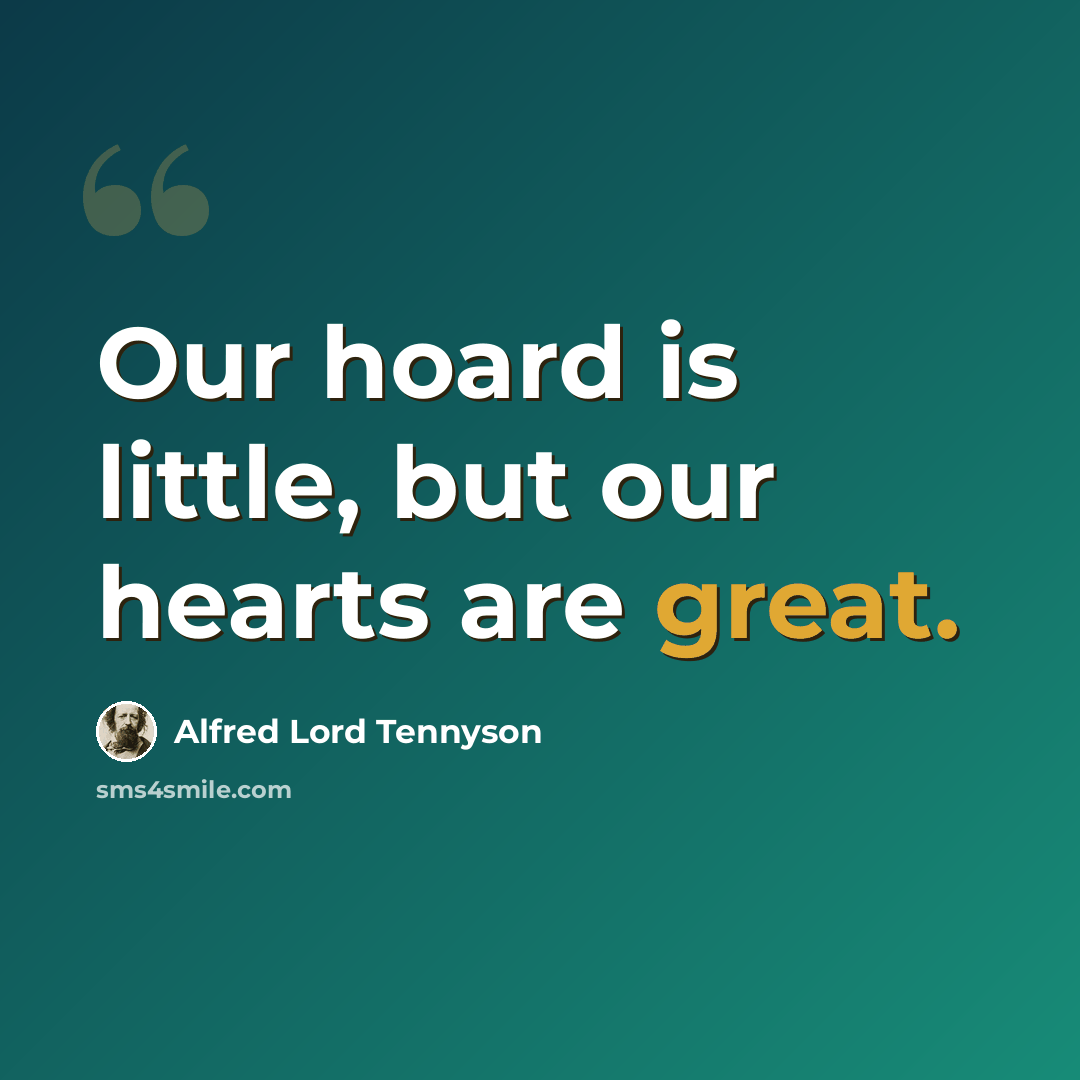 “Our hoard is little, but our hearts are great.” quote by Alfred Lord Tennyson