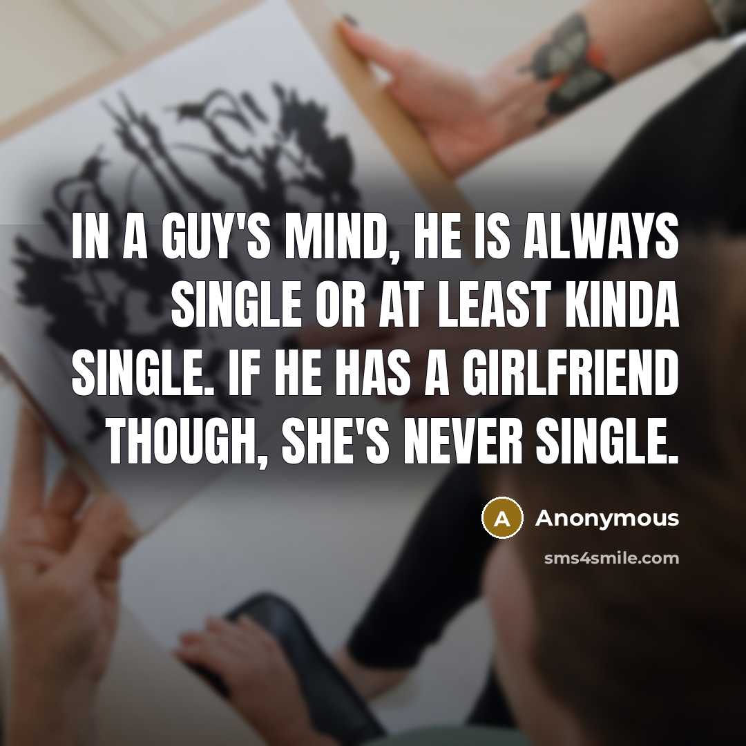“In a guy's mind, he is always single or at least kinda single. If he has a girlfriend though, she's never single.” quote by Anonymous