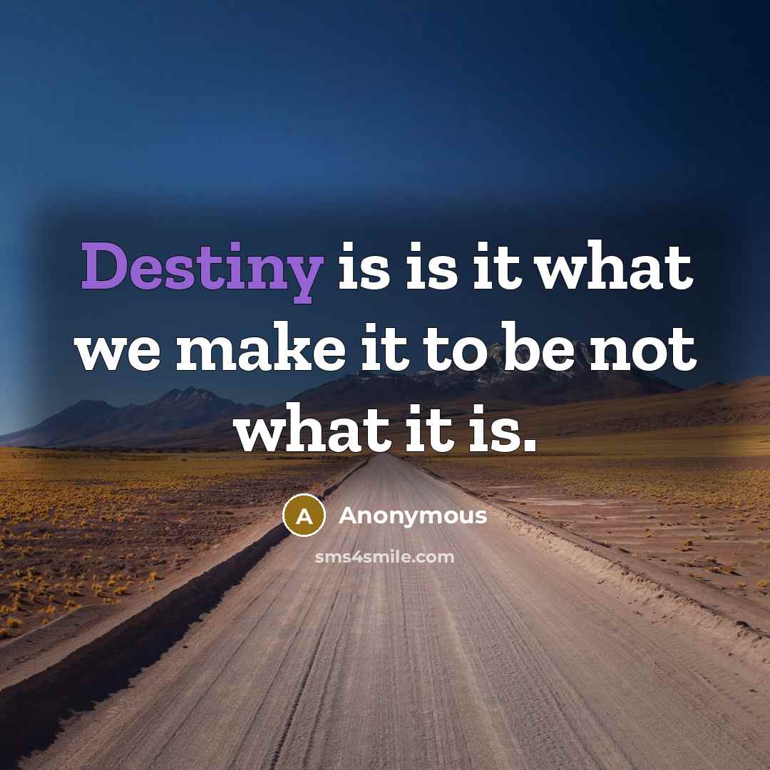 “Destiny is is it what we make it to be not what it is.” quote by Anonymous