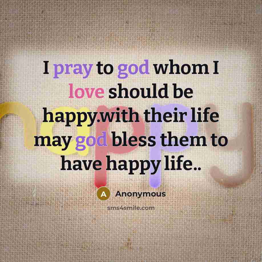 “I pray to god whom I love should be happy.with their life may god bless them to have happy life..” quote by Anonymous