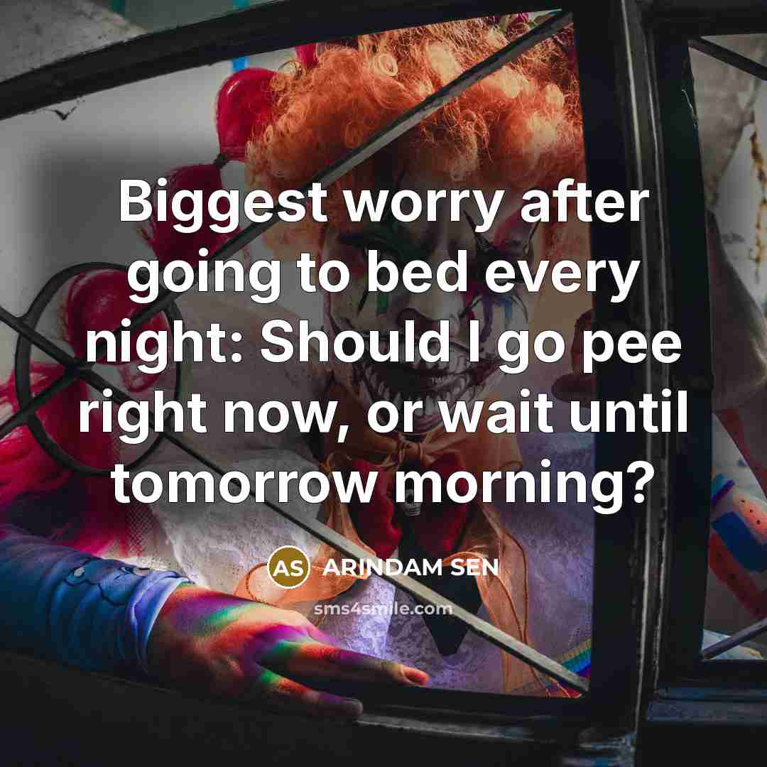 “Biggest worry after going to bed every night: Should I go pee right now, or wait until tomorrow morning?” quote by ARINDAM SEN
