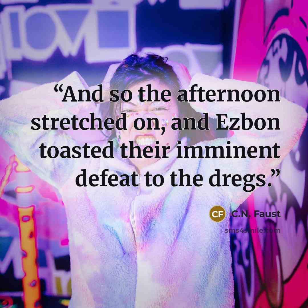 “And so the afternoon stretched on, and Ezbon toasted their imminent defeat to the dregs.” quote by C.N. Faust