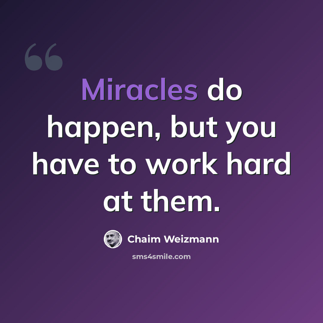 “Miracles do happen, but you have to work hard at them.” quote by Chaim Weizmann
