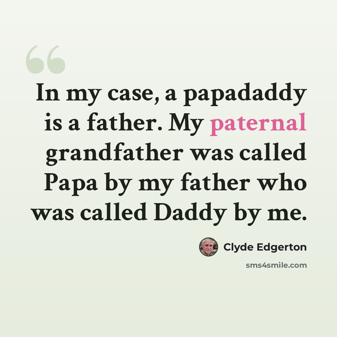 “In my case, a papadaddy is a father. My paternal grandfather was called Papa by my father who was called Daddy by me.” quote by Clyde Edgerton