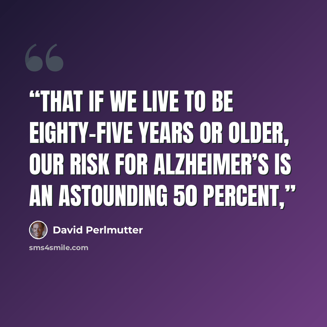 “that if we live to be eighty-five years or older, our risk for Alzheimer’s is an astounding 50 percent,” quote by David Perlmutter