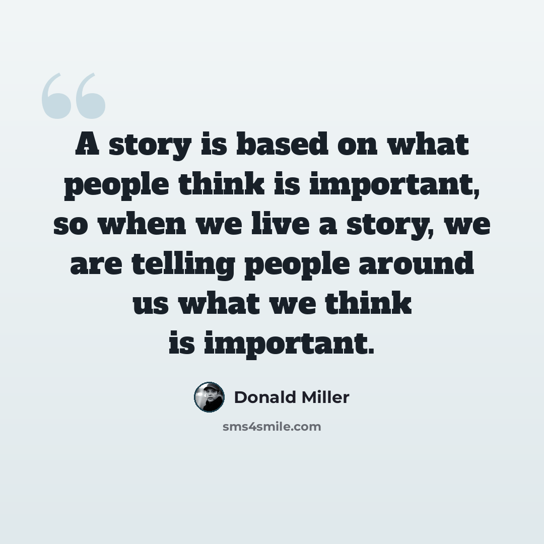 “A story is based on what people think is important, so when we live a story, we are telling people around us what we think is important.” quote by Donald Miller
