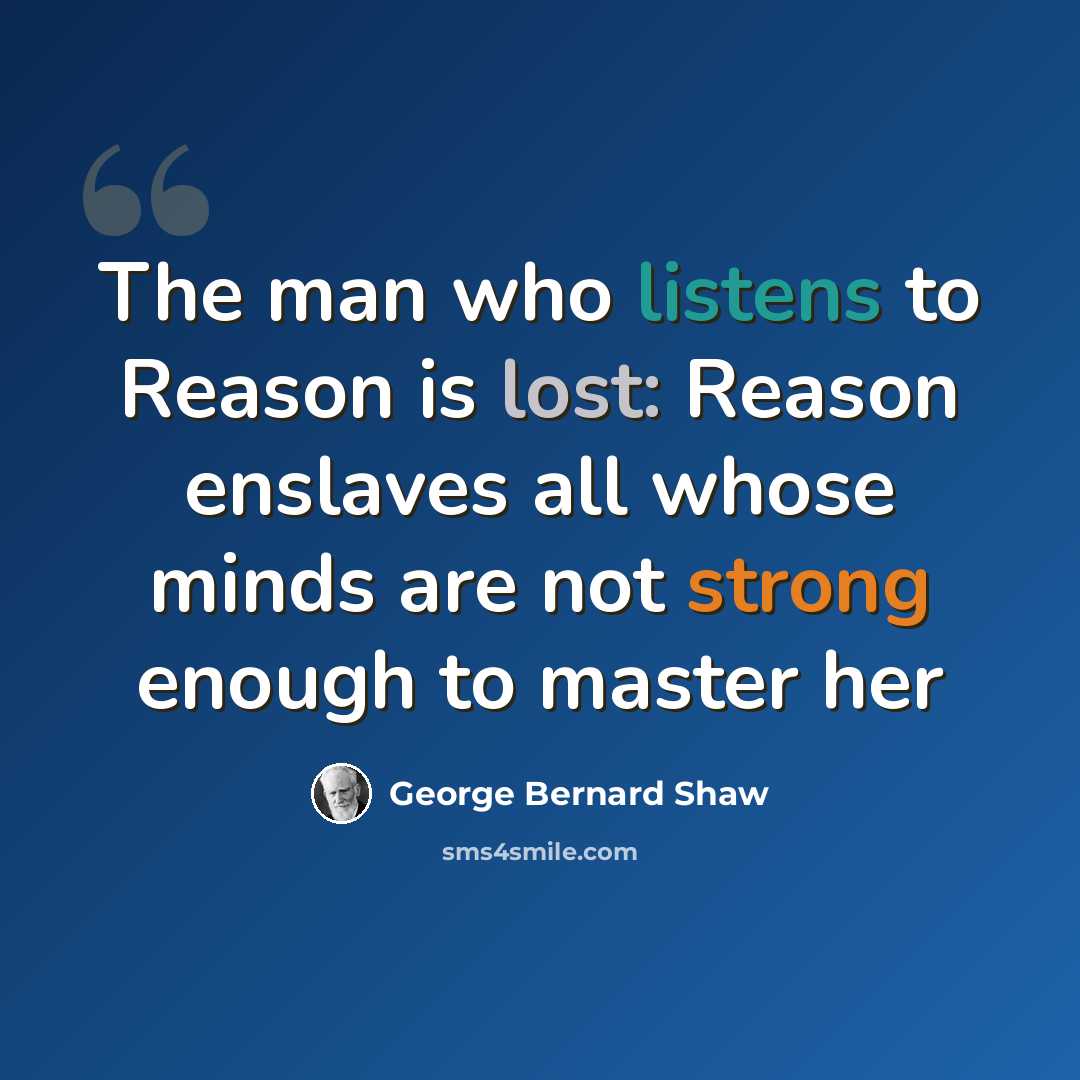 “The man who listens to Reason is lost: Reason enslaves all whose minds are not strong enough to master her” quote by George Bernard Shaw