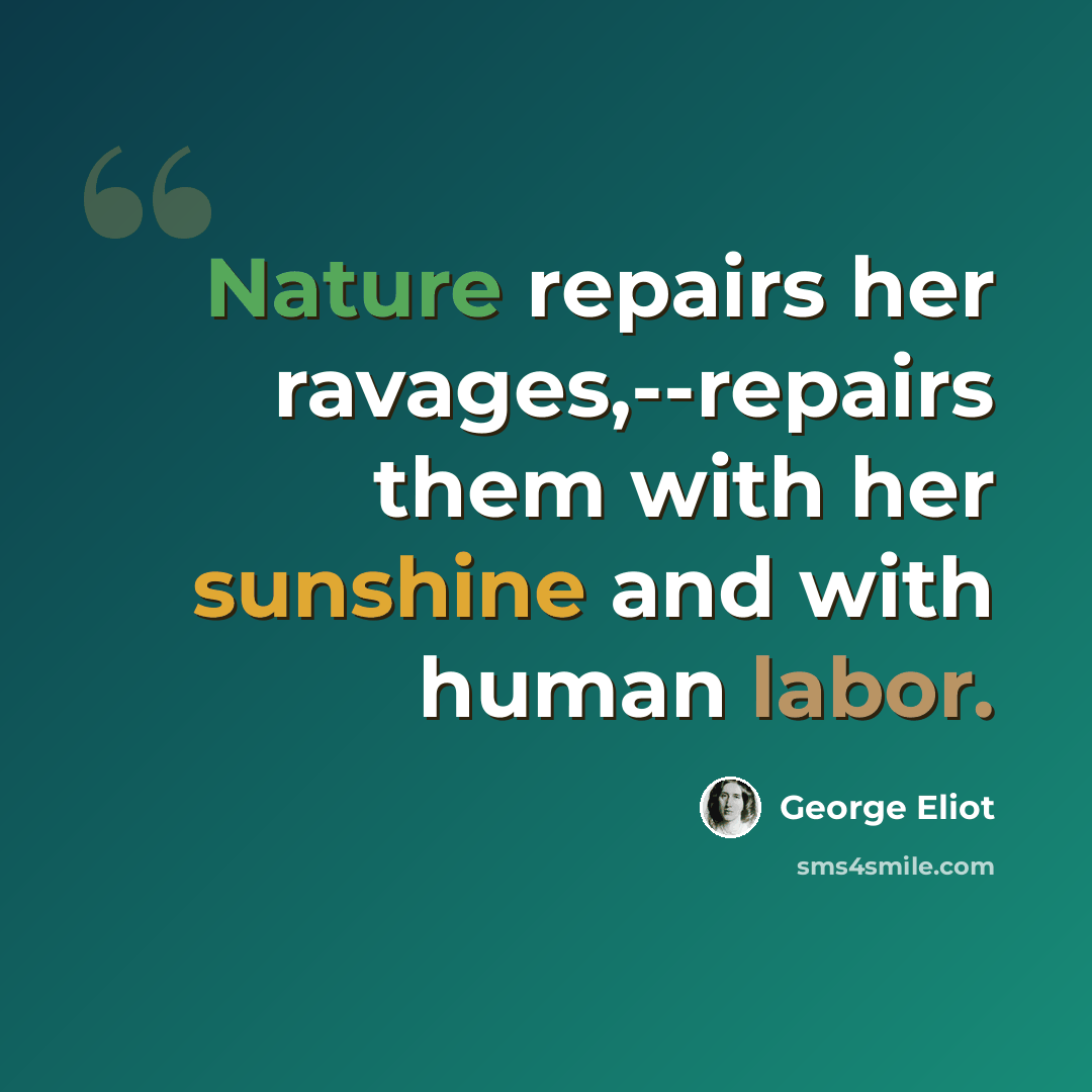 “Nature repairs her ravages,--repairs them with her sunshine and with human labor.” quote by George Eliot