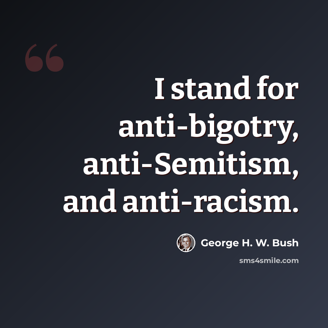 “I stand for anti-bigotry, anti-Semitism, and anti-racism.” quote by George H. W. Bush